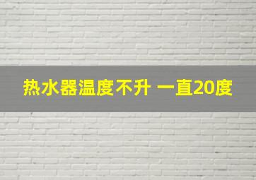 热水器温度不升 一直20度